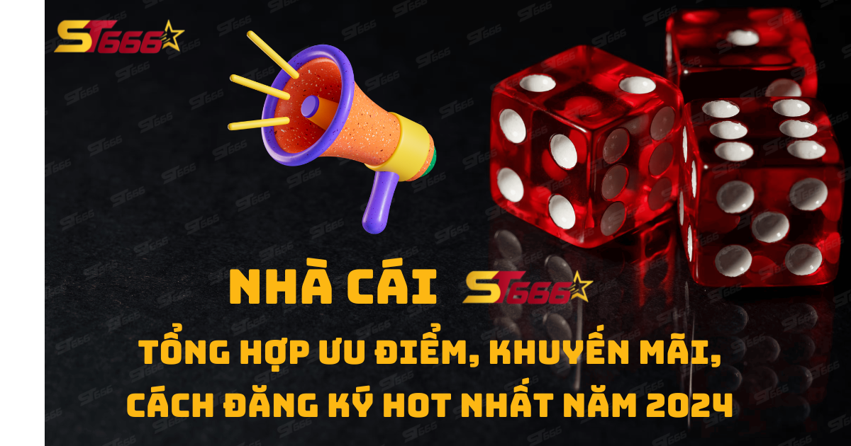 NHÀ CÁI ST666 - TỔNG HỢP MẸO CHƠI, KHUYẾN MÃI, ƯU ĐIỂM HẤP DẪN NHẤT 2024