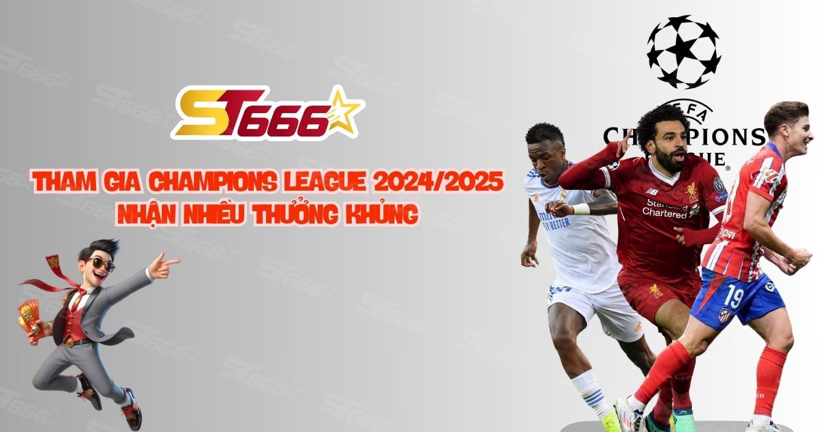 ST666: Tham Gia Champions League 2024/2025 - Nhận Nhiều Thưởng Khủng